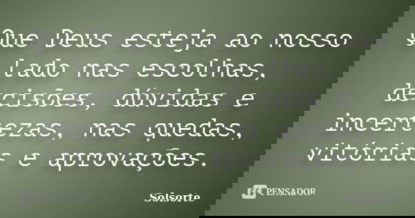 Que Deus esteja ao nosso lado nas escolhas, decisões, dúvidas e incertezas, nas quedas, vitórias e aprovações.... Frase de SolSorte.