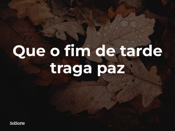 Que o fim de tarde traga paz... Frase de SolSorte.