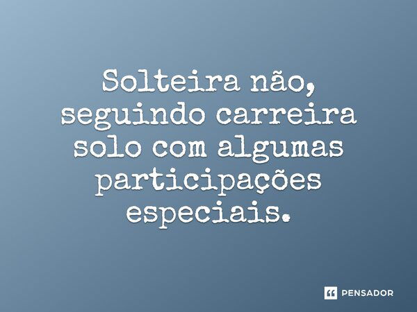 Solteira não, seguindo carreira solo com algumas participações especiais.