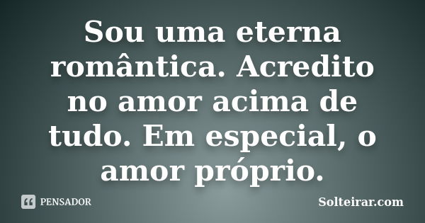 Sou uma eterna romântica. Acredito no amor acima de tudo. Em especial, o amor próprio.... Frase de Solteirar.com.