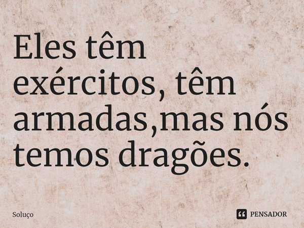 Eles têm exércitos, têm armadas,mas nós temos dragões. ⁠... Frase de Soluço.