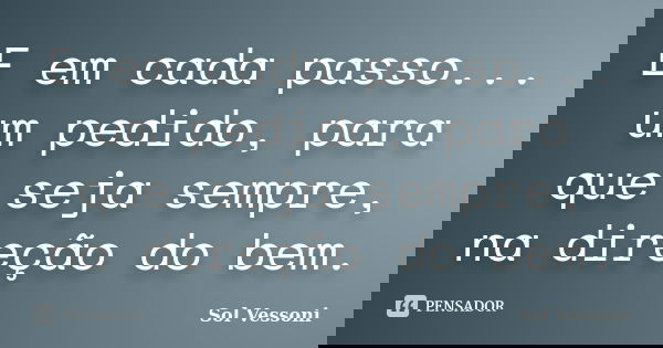 E em cada passo... um pedido, para que seja sempre, na direção do bem.... Frase de Sol Vessoni.