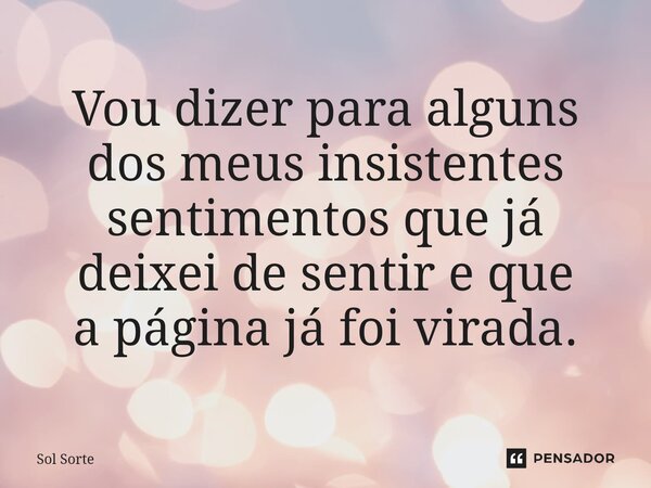 ⁠Vou dizer para alguns dos meus insistentes sentimentos que já deixei de sentir e que a página já foi virada.... Frase de sol.