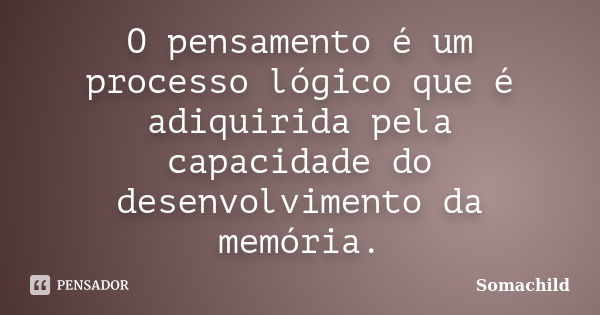 O pensamento é um processo lógico que é adiquirida pela capacidade do desenvolvimento da memória.... Frase de 