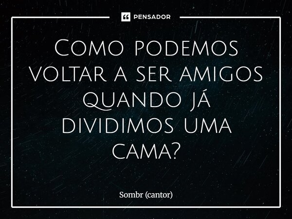 ⁠Como podemos voltar a ser amigos quando já dividimos uma cama?... Frase de Sombr (cantor).