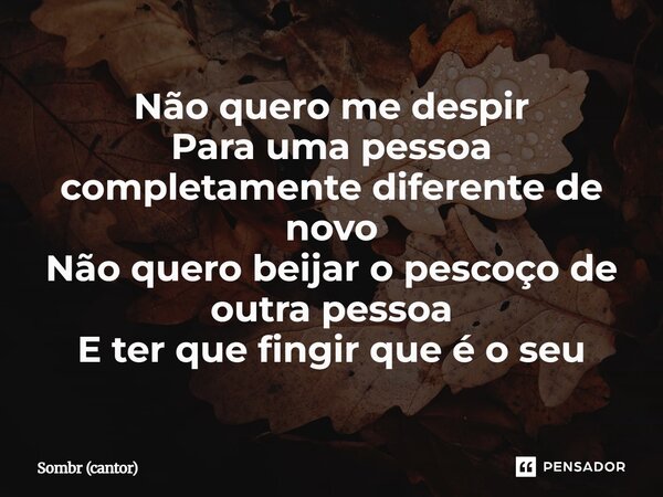 ⁠Não quero me despir Para uma pessoa completamente diferente de novo Não quero beijar o pescoço de outra pessoa E ter que fingir que é o seu... Frase de Sombr (cantor).