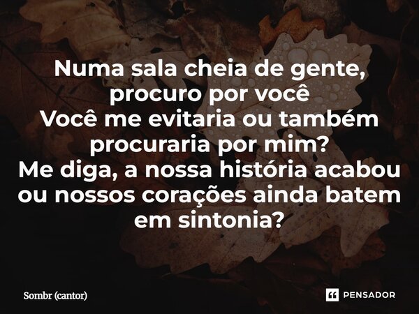 ⁠Numa sala cheia de gente, procuro por você Você me evitaria ou também procuraria por mim? Me diga, a nossa história acabou ou nossos corações ainda batem em si... Frase de Sombr (cantor).