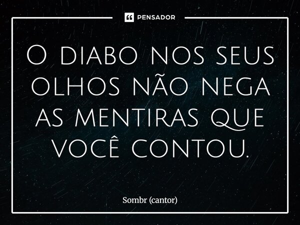 ⁠O diabo nos seus olhos não nega as mentiras que você contou.... Frase de Sombr (cantor).