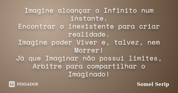 Imagine alcançar o Infinito num instante. Encontrar o inexistente para criar realidade. Imagine poder Viver e, talvez, nem Morrer! Já que Imaginar não possui li... Frase de Somel Serip.