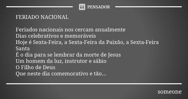 FERIADO NACIONAL Feriados nacionais nos cercam anualmente Dias celebrativos e memoráveis
Hoje é Sexta-Feira, a Sexta-Feira da Paixão, a Sexta-Feira Santa
É o di... Frase de Someone.