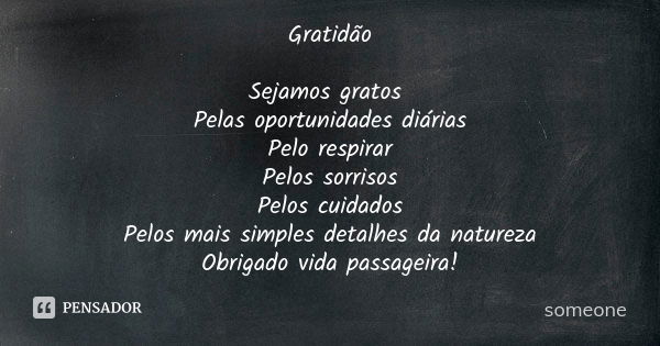 Gratidão Sejamos gratos Pelas oportunidades diárias
Pelo respirar
Pelos sorrisos
Pelos cuidados
Pelos mais simples detalhes da natureza
Obrigado vida passageira... Frase de Someone.