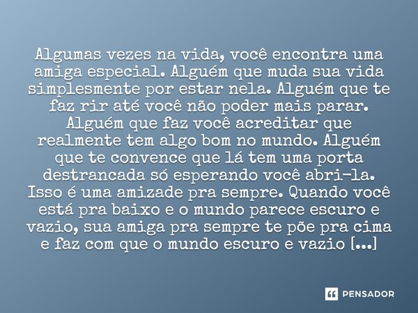 Sometimes in life you find a special friend. Someone who changes your life just by being part of it. Someone who makes you laugh until you can't stop. Someone w... Frase de Desconhecido.