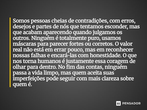 Somos pessoas cheias de contradições, com erros, desejos e partes de nós que tentamos esconder, mas que acabam aparecendo quando julgamos os outros. Ninguém é