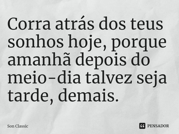 ⁠Corra atrás dos teus sonhos hoje, porque amanhã depois do meio-dia talvez seja tarde, demais.... Frase de Son Classic.