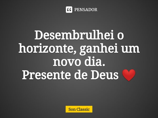 ⁠Desembrulhei o horizonte, ganhei um novo dia.
Presente de Deus ❤️... Frase de Son Classic.