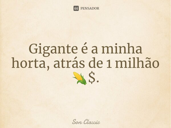 ⁠Gigante é a minha horta, atrás de 1 milhão 🌽$.... Frase de Son Classic.