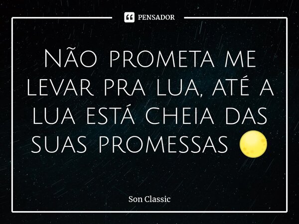 ⁠Não prometa me levar pra lua, até a lua está cheia das suas promessas 🌕... Frase de Son Classic.