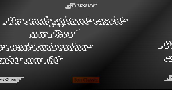 Pra cada gigante existe um Davi Pra cada microfone existe um Mc... Frase de Son Classic.