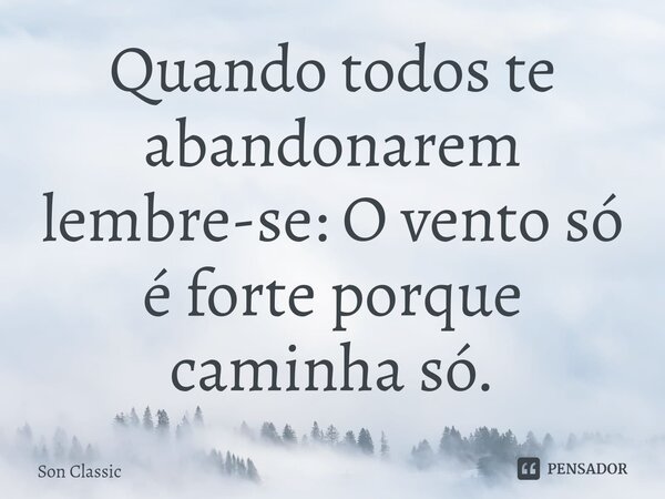 ⁠Quando todos te abandonarem lembre-se: O vento só é forte porque caminha só.... Frase de Son Classic.