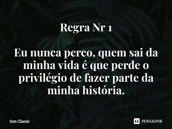 ⁠Regra Nr 1 Eu nunca perco, quem sai da minha vida é que perde o privilégio de fazer parte da minha história.... Frase de Son Classic.