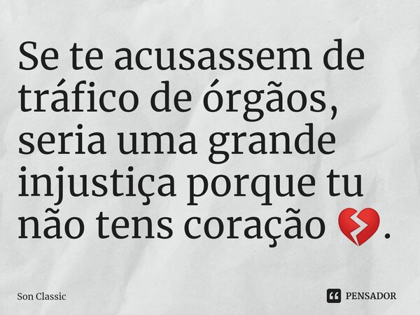 ⁠Se te acusassem de tráfico de órgãos, seria uma grande injustiça porque tu não tens coração 💔.... Frase de Son Classic.