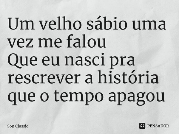 ⁠Um velho sábio uma vez me falou
Que eu nasci pra rescrever a história que o tempo apagou... Frase de Son Classic.