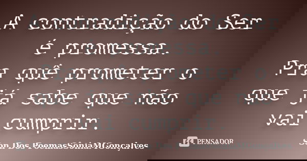 A contradição do Ser é promessa. Pra quê prometer o que já sabe que não vai cumprir.... Frase de Son Dos PoemasSôniaMGonçalves.