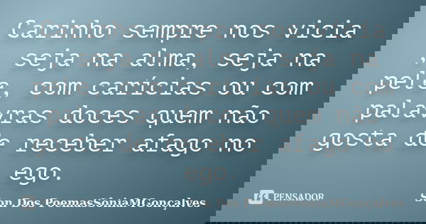 Carinho sempre nos vicia , seja na alma, seja na pele, com carícias ou com palavras doces quem não gosta de receber afago no ego.... Frase de Son Dos PoemasSôniaMGonçalves.
