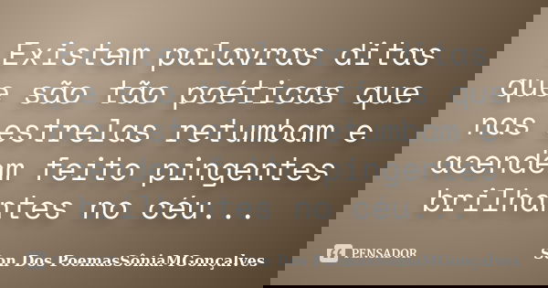 Existem palavras ditas que são tão poéticas que nas estrelas retumbam e acendem feito pingentes brilhantes no céu...... Frase de Son Dos PoemasSôniaMGonçalves.