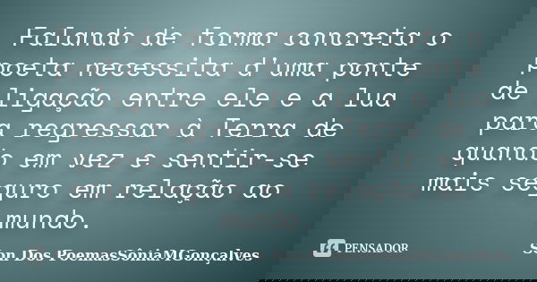Falando de forma concreta o poeta necessita d'uma ponte de ligação entre ele e a lua para regressar à Terra de quando em vez e sentir-se mais seguro em relação ... Frase de Son Dos PoemasSôniaMGonçalves.