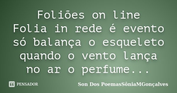 Foliões on line Folia in rede é evento só balança o esqueleto quando o vento lança no ar o perfume...... Frase de Son Dos PoemasSôniaMGonçalves.