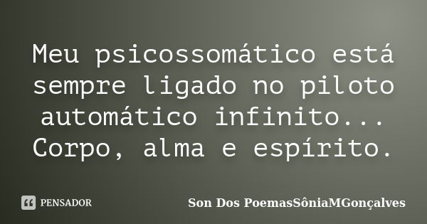 Meu psicossomático está sempre ligado no piloto automático infinito... Corpo, alma e espírito.... Frase de Son Dos PoemasSôniaMGonçalves.