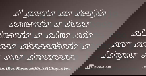 O gosto do beijo comenta a boca alimenta a alma não por acaso dessedenta a língua e une inversos.... Frase de Son Dos PoemasSôniaMGonçalves.
