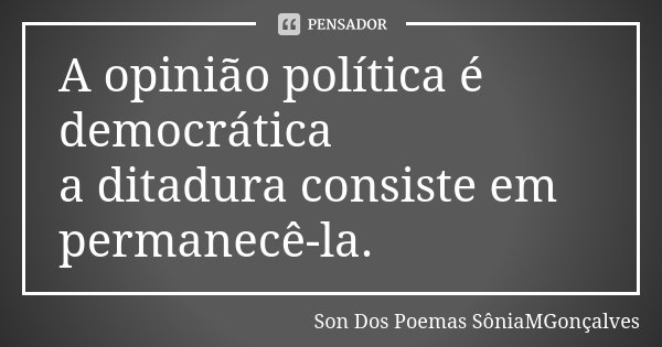 A opinião política é democrática a ditadura consiste em permanecê-la.... Frase de Son Dos Poemas *SôniaMGonçalves.