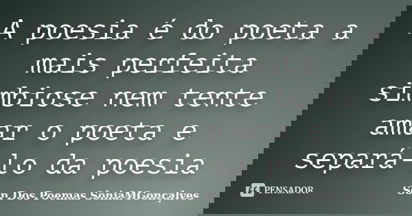 A poesia é do poeta a mais perfeita simbiose nem tente amar o poeta e separá-lo da poesia... Frase de Son Dos Poemas *SôniaMGonçalves.