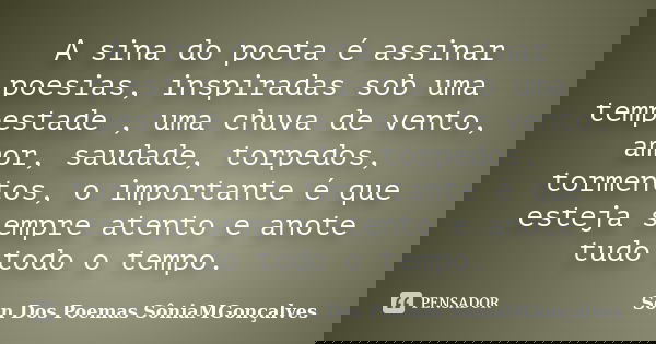 A sina do poeta é assinar poesias, inspiradas sob uma tempestade , uma chuva de vento, amor, saudade, torpedos, tormentos, o importante é que esteja sempre aten... Frase de Son Dos Poemas *SôniaMGonçalves.