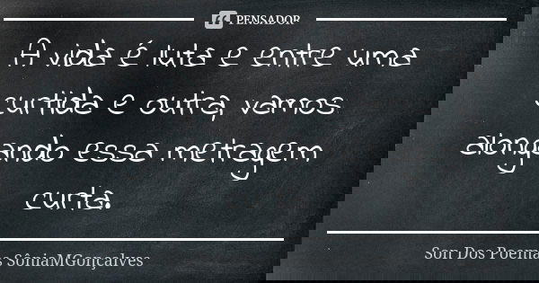 A vida é luta e entre uma curtida e outra, vamos alongando essa metragem curta.... Frase de Son Dos Poemas *SôniaMGonçalves.