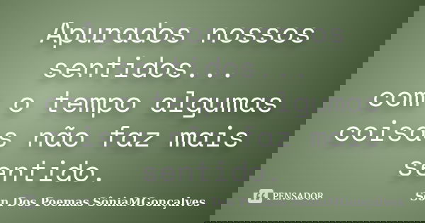 Apurados nossos sentidos... com o tempo algumas coisas não faz mais sentido.... Frase de Son Dos Poemas *SôniaMGonçalves.