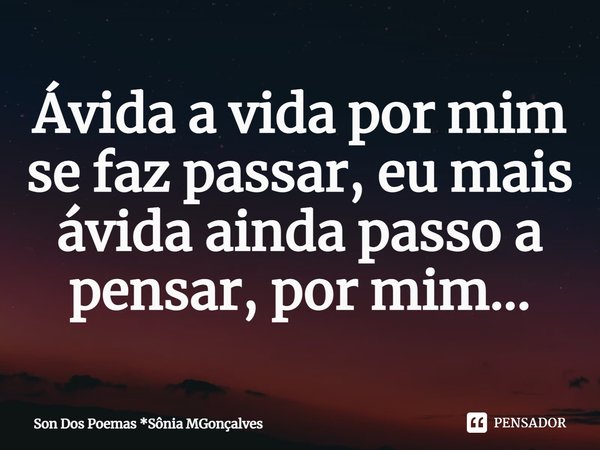 ⁠Ávida a vida por mim se faz passar, eu mais ávida ainda passo a pensar, por mim...... Frase de Son Dos Poemas *Sônia MGonçalves.