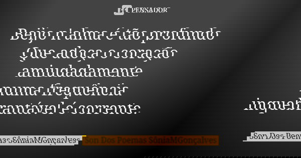 Beijo n'alma é tão profundo Que adoça o coração amiudadamente numa frequência inquebrantável é corrente.... Frase de Son Dos Poemas *SôniaMGonçalves.
