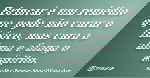 Brincar é um remédio que pode não curar o físico, mas cura a alma e afaga o espírito.... Frase de Son Dos Poemas *SôniaMGonçalves.