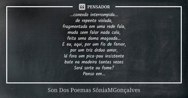 ...conexão interrompida... de repente violada, fragmentada em uma rede fala, muda sem falar nada cala, feita uma dama magoada... E eu, aqui, por um fio de fervo... Frase de Son Dos Poemas (SôniaMGonçalves).