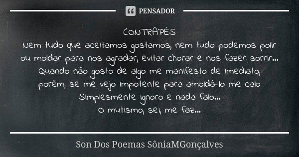 CONTRAPÉS Nem tudo que aceitamos gostamos, nem tudo podemos polir ou moldar para nos agradar, evitar chorar e nos fazer sorrir... Quando não gosto de algo me ma... Frase de Son Dos Poemas *SôniaMGonçalves.