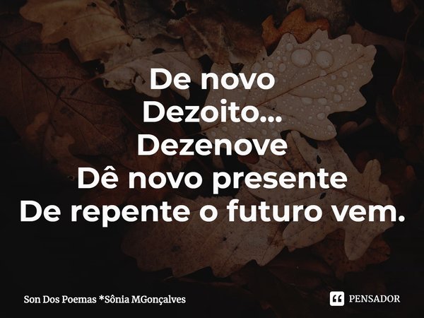 ⁠De novo
Dezoito...
Dezenove
Dê novo presente
De repente o futuro vem.... Frase de Son Dos Poemas *Sônia MGonçalves.