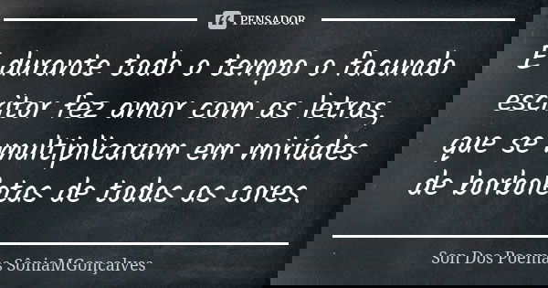 E durante todo o tempo o facundo escritor fez amor com as letras, que se multiplicaram em miríades de borboletas de todas as cores.... Frase de Son Dos Poemas *SôniaMGonçalves.