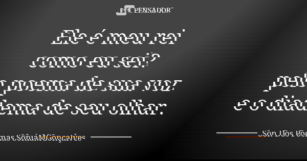 Ele é meu rei como eu sei? pelo poema de sua voz e o diadema de seu olhar.... Frase de Son Dos Poemas (SôniaMGonçalves).