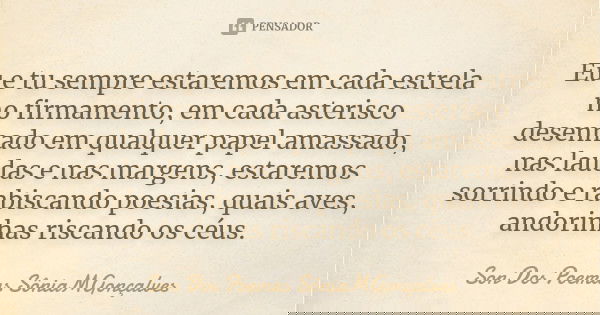 Eu e tu sempre estaremos em cada estrela no firmamento, em cada asterisco desenhado em qualquer papel amassado, nas laudas e nas margens, estaremos sorrindo e r... Frase de Son Dos Poemas *SôniaMGonçalves.