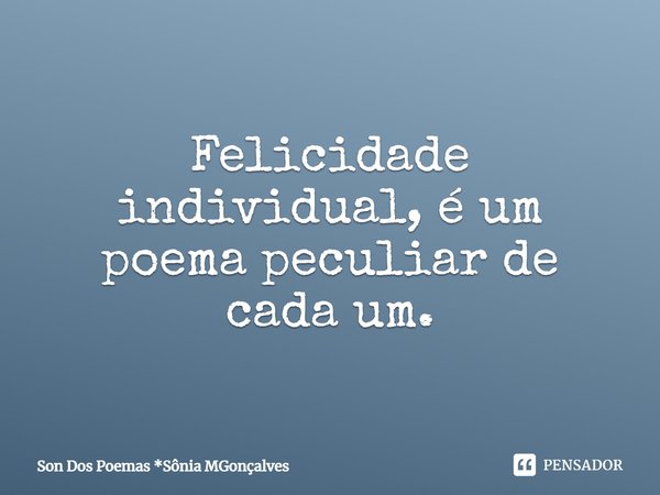 ⁠Felicidade individual, é um poema peculiar de cada um.... Frase de Son Dos Poemas *Sônia MGonçalves.