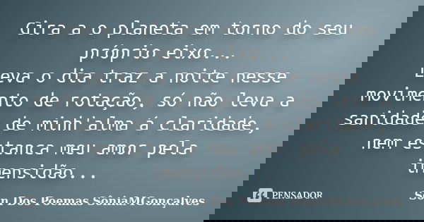 Gira a o planeta em torno do seu próprio eixo... Leva o dia traz a noite nesse movimento de rotação, só não leva a sanidade de minh'alma á claridade, nem estanc... Frase de Son Dos Poemas *SôniaMGonçalves.