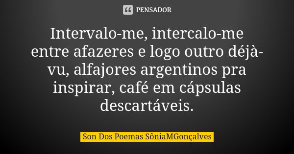 Intervalo-me, intercalo-me entre afazeres e logo outro déjà-vu, alfajores argentinos pra inspirar, café em cápsulas descartáveis.... Frase de Son Dos Poemas *SôniaMGonçalves.